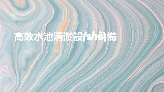 高效水池清淤設(shè)備，環(huán)保清潔新選擇！
